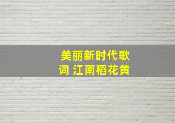 美丽新时代歌词 江南稻花黄